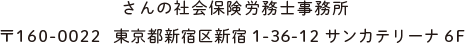 さんの社会保険労務士事務所 〒160-0022 東京都新宿区新宿1-36-12 サンカテリーナ6F 